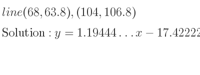 The line (68,63.8),(104,106.8) is y=1.19444…x-17.42222…